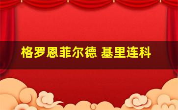 格罗恩菲尔德 基里连科